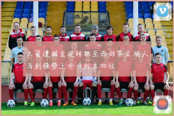 火箭遭掘金逆转跌至西部第五湖人马刺强势上升分列三四位