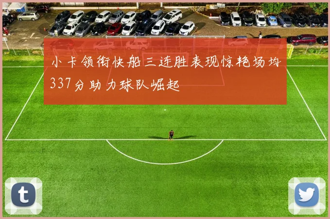 小卡领衔快船三连胜表现惊艳场均337分助力球队崛起