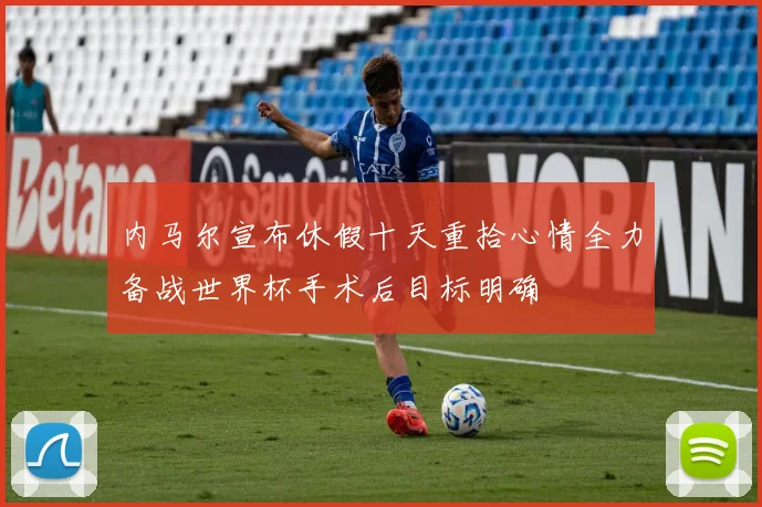 内马尔宣布休假十天重拾心情全力备战世界杯手术后目标明确