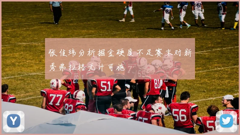 张佳玮分析掘金硬度不足赛末对新秀弗拉格无计可施