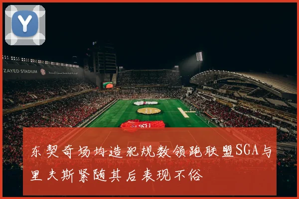 东契奇场均造犯规数领跑联盟SGA与里夫斯紧随其后表现不俗