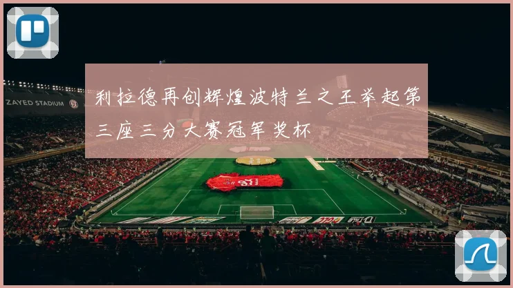 利拉德再创辉煌波特兰之王举起第三座三分大赛冠军奖杯