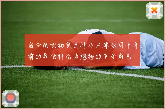 当今的吹杨莫兰特与三球如同十年前的希伯特沦为尴尬的弃子角色