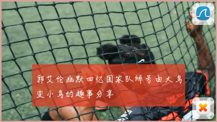 郭艾伦幽默回忆国家队绰号由大鸟变小鸟的趣事分享