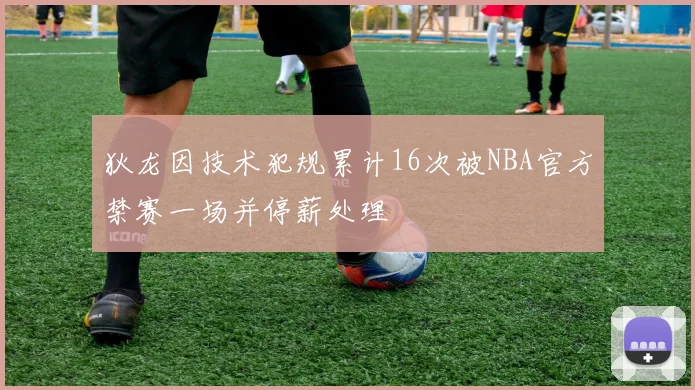 狄龙因技术犯规累计16次被NBA官方禁赛一场并停薪处理