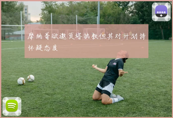 摩纳哥欲邀莫塔执教但其对计划持怀疑态度