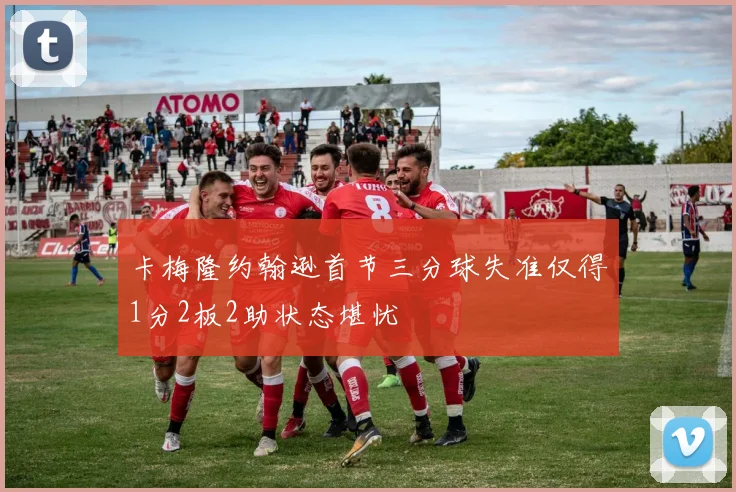 卡梅隆约翰逊首节三分球失准仅得1分2板2助状态堪忧