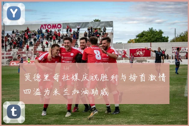莫德里奇社媒庆祝胜利与榜首激情四溢为米兰加油助威