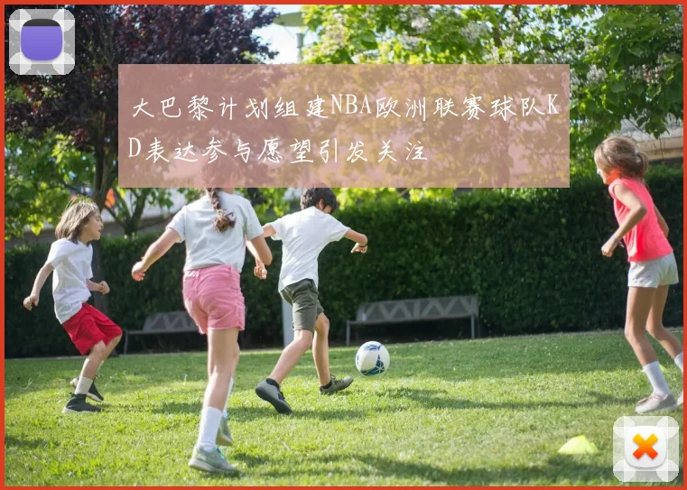 大巴黎计划组建NBA欧洲联赛球队KD表达参与愿望引发关注