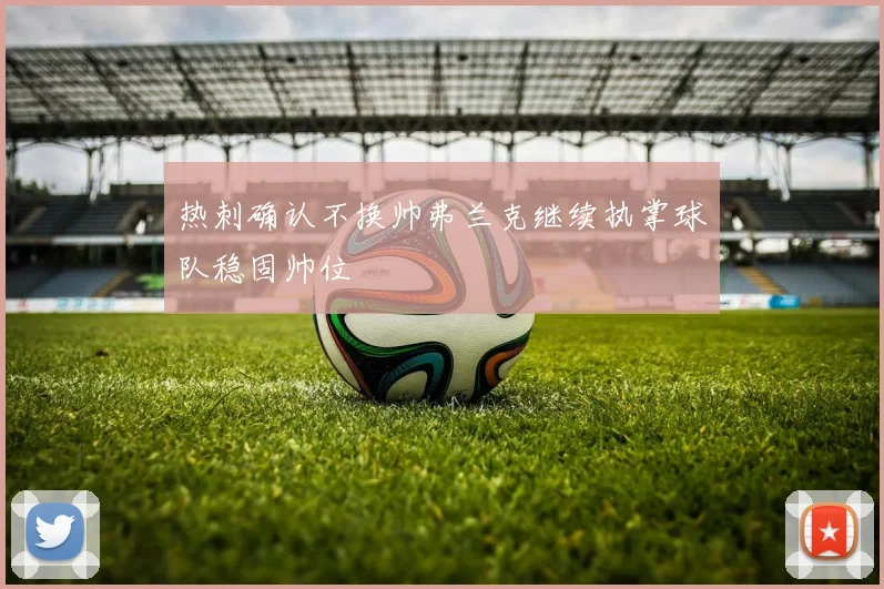 热刺确认不换帅弗兰克继续执掌球队稳固帅位
