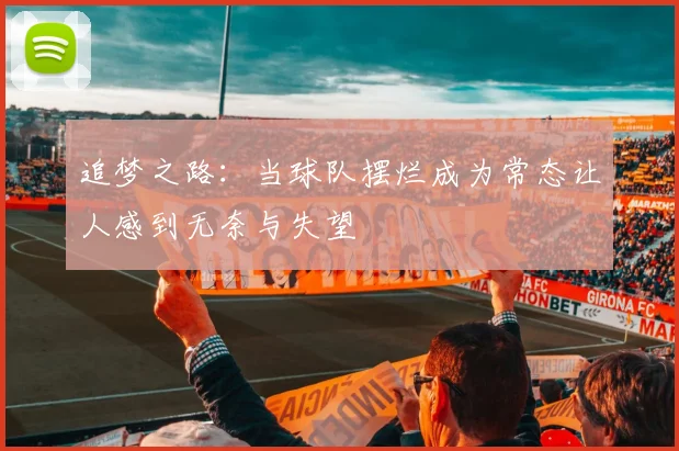 追梦之路：当球队摆烂成为常态让人感到无奈与失望