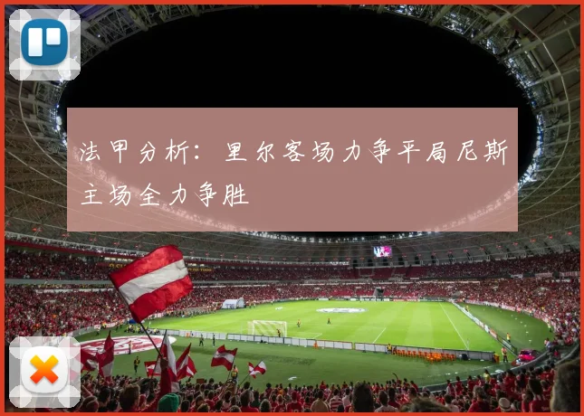 法甲分析：里尔客场力争平局尼斯主场全力争胜