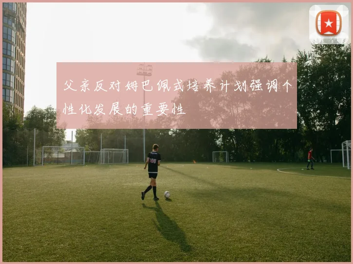 父亲反对姆巴佩式培养计划强调个性化发展的重要性