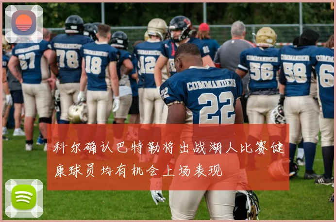 科尔确认巴特勒将出战湖人比赛健康球员均有机会上场表现