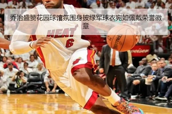 乔治盛赞花园球馆氛围身披绿军球衣宛如佩戴荣誉徽章 - CSLBuyBalls