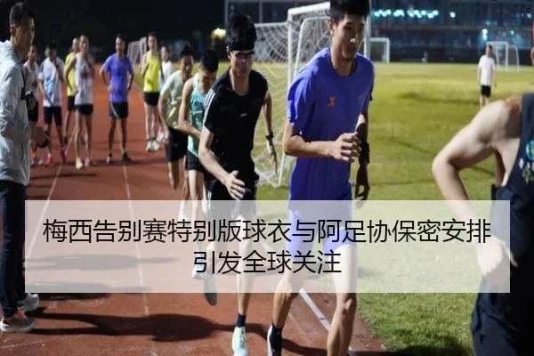 梅西告别赛特别版球衣与阿足协保密安排引发全球关注 - CSLBuyBalls